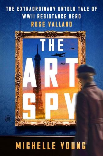 The Art Spy the Extraordinary Untold Tale of Wwii Resistance Hero Rose Valland A