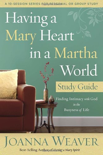 Having a Mary Heart in a Martha World Study Guide Finding Intimacy with God in T