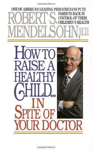 How to Raise a Healthy Child in Spite of Your Doctor One of Americas Leading Ped