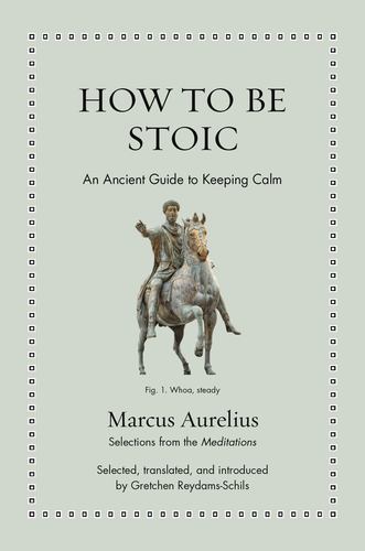 How to Be Stoic an Ancient Guide to Keeping Calm Ancient Wisdom for Modern Reade