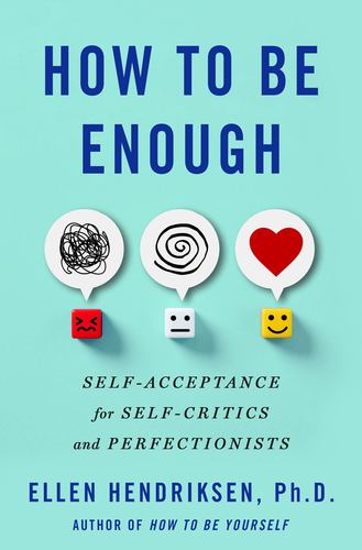 How to Be Enough Self Acceptance for Self Critics and Perfectionists Ellen Hendr