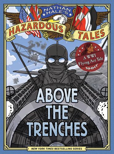 Above the Trenches Nathan Hales Hazardous Tales 12 a World War I Flying Ace Tale