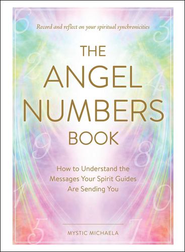 The Angel Numbers Book How to Understand the Messages Your Spirit Guides Are Sen