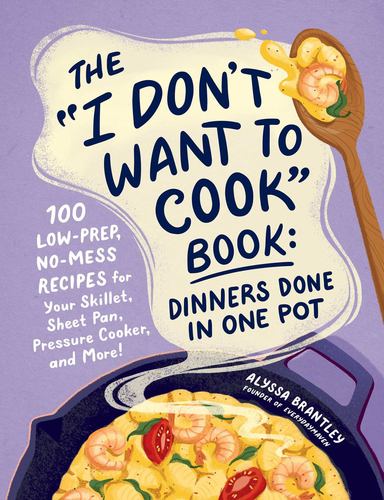 The I Dont Want to Cook Book Dinners Done in One Pot 100 Low Prep No Mess Recipe