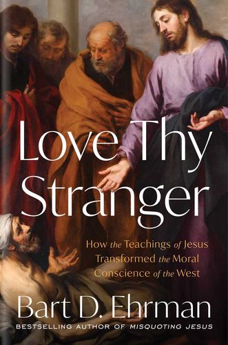 Love Thy Stranger How the Teachings of Jesus Transformed the Moral Conscience Of