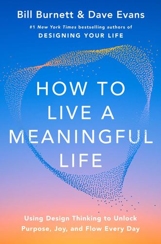 How to Live a Meaningful Life Using Design Thinking to Unlock Purpose Joy and Fl