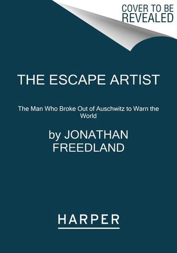 The Escape Artist The Man Who Broke Out of Auschwitz to Warn the World
