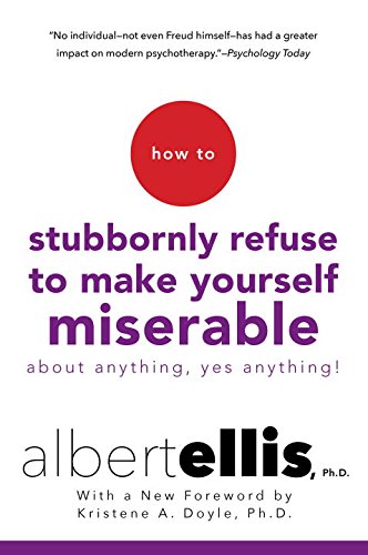 How to Stubbornly Refuse to Make Yourself Miserable About Anything Yes Anything
