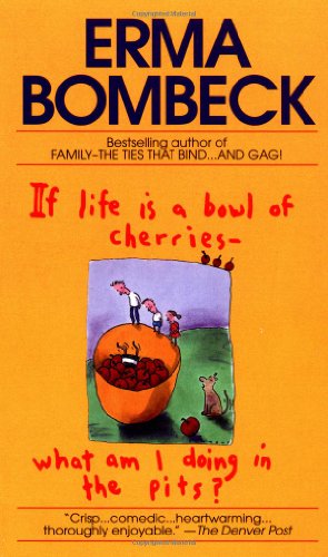 If Life Is a Bowl of Cherries What Am I Doing in the Pits? Bestselling author of Family--The Ties That Bind...And Gag!